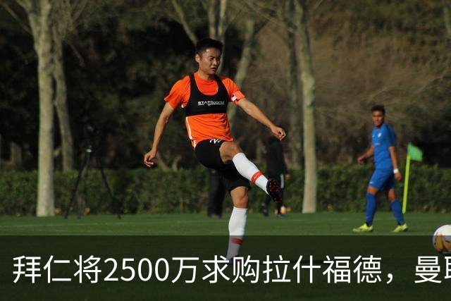 拜仁将2500万求购拉什福德，曼联愿接受！拉师傅同意三条件可加盟